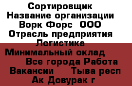 Сортировщик › Название организации ­ Ворк Форс, ООО › Отрасль предприятия ­ Логистика › Минимальный оклад ­ 29 000 - Все города Работа » Вакансии   . Тыва респ.,Ак-Довурак г.